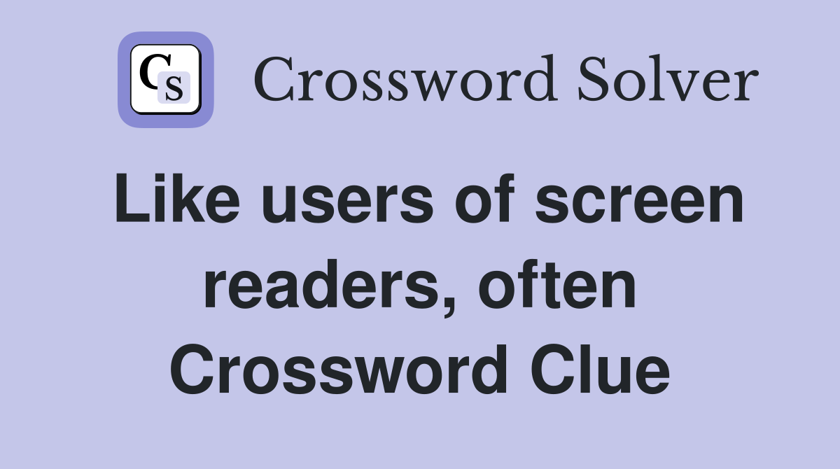 Like users of screen readers, often Crossword Clue