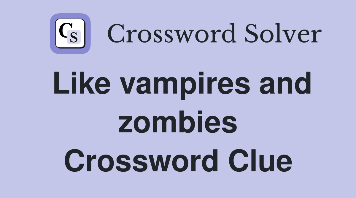 Like vampires and zombies Crossword Clue
