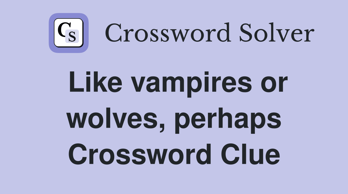 Like vampires or wolves, perhaps Crossword Clue