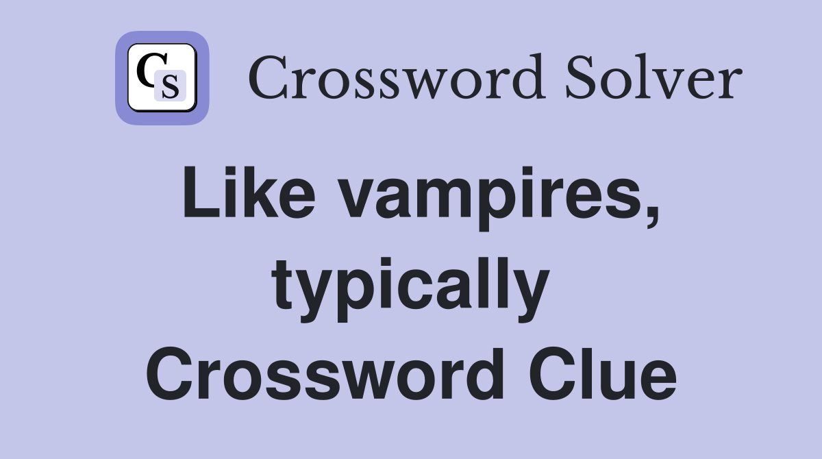 Like vampires, typically Crossword Clue