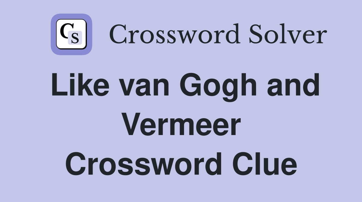 Like van Gogh and Vermeer Crossword Clue