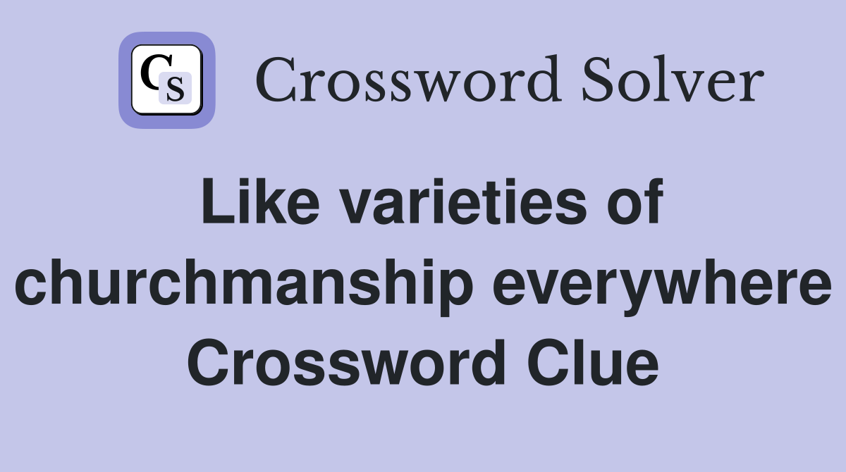 Like varieties of churchmanship everywhere Crossword Clue