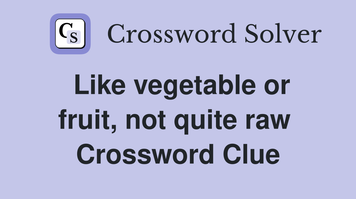 Like vegetable or fruit, not quite raw  Crossword Clue