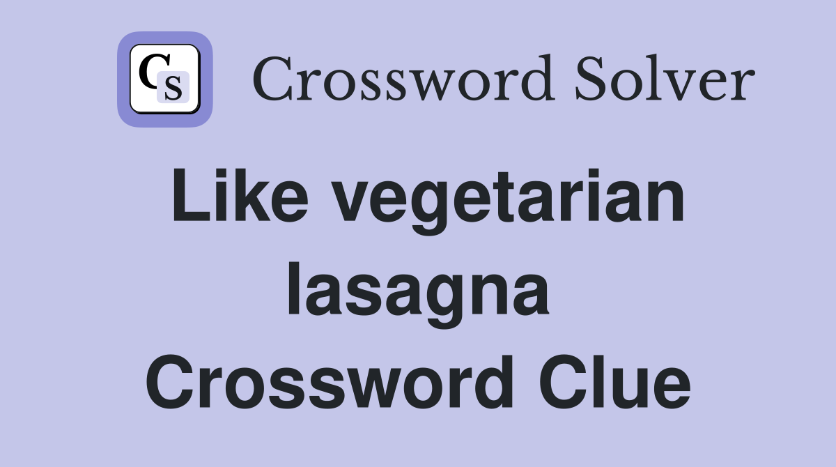 Like vegetarian lasagna Crossword Clue