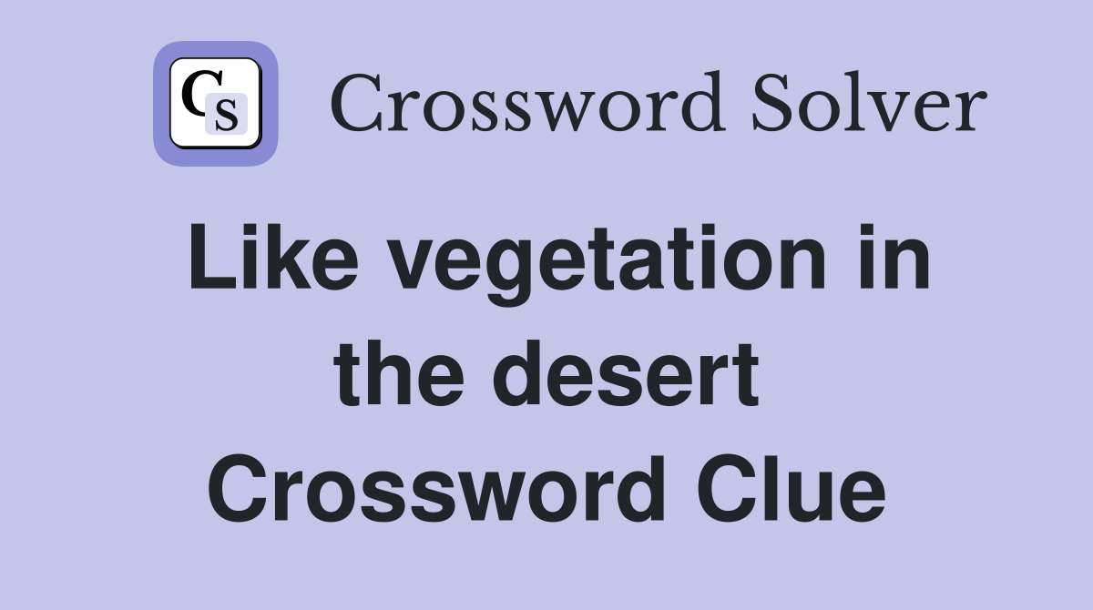 Like vegetation in the desert Crossword Clue