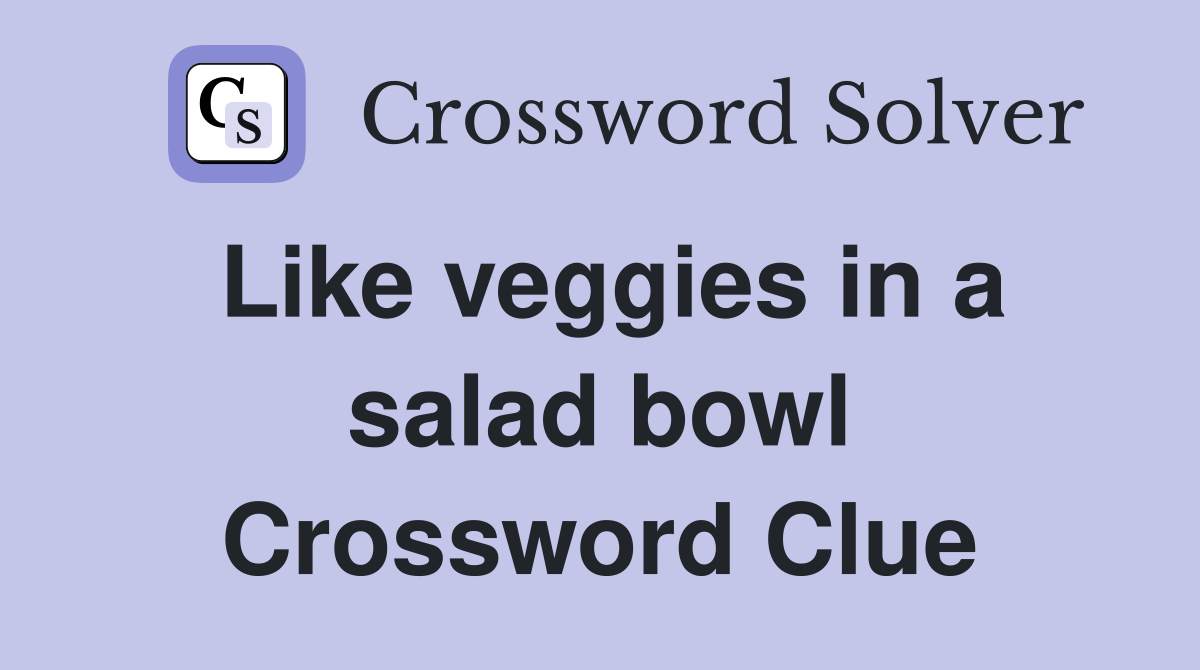 Like veggies in a salad bowl Crossword Clue