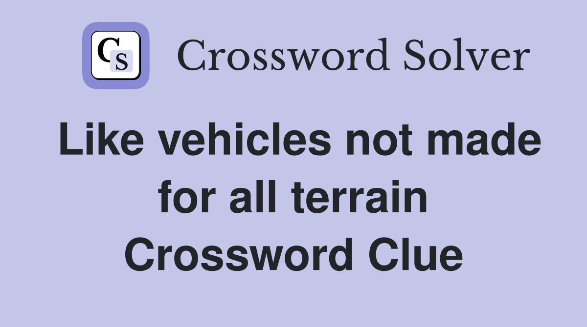 Like vehicles not made for all terrain Crossword Clue