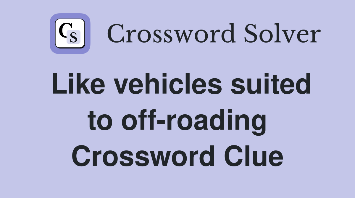 Like vehicles suited to off-roading Crossword Clue