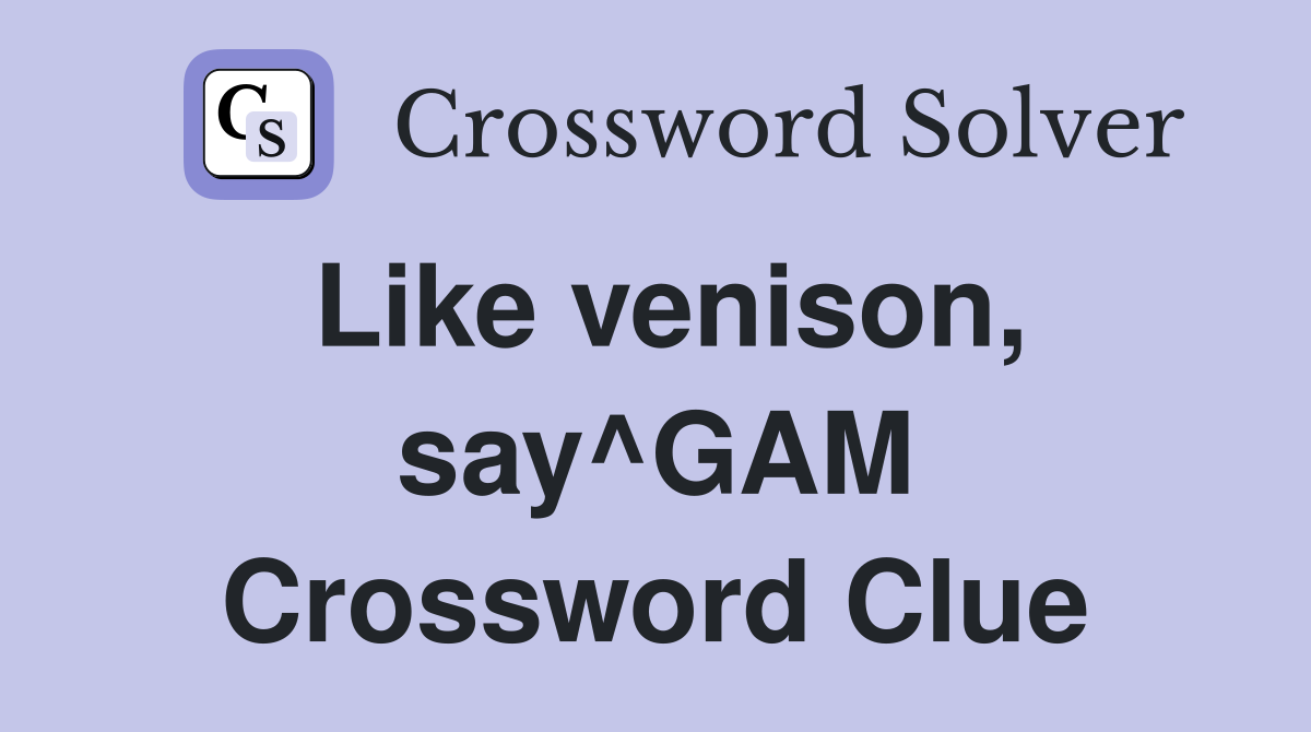 Like venison, say^GAM Crossword Clue