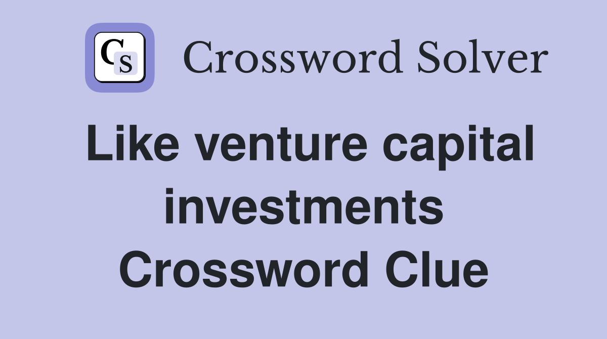 Like venture capital investments Crossword Clue
