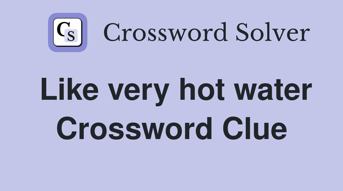 Like very hot water Crossword Clue