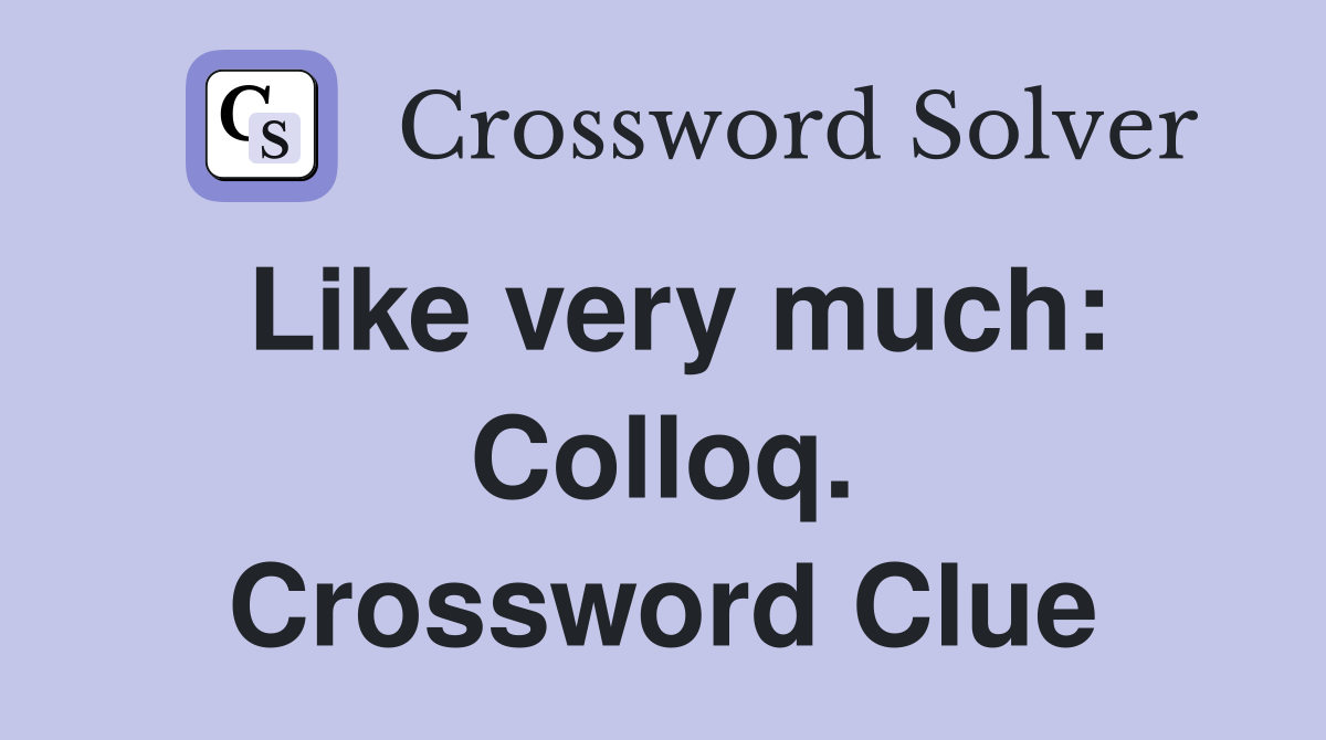 Like very much: Colloq. Crossword Clue