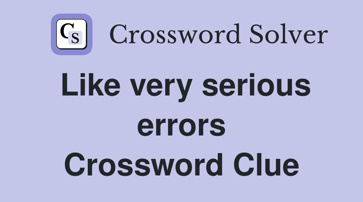 Like very serious errors Crossword Clue