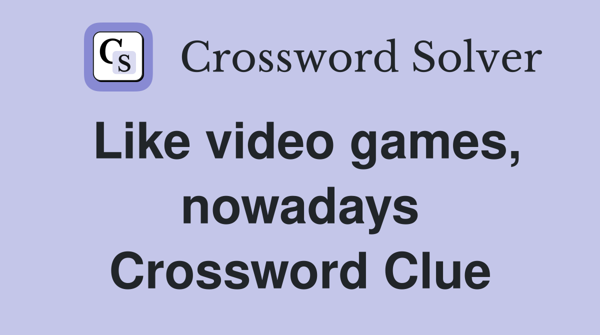 Like video games, nowadays Crossword Clue