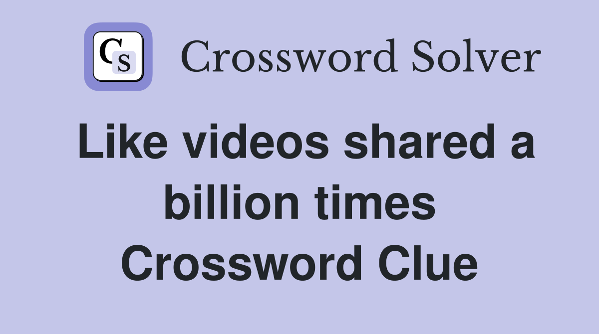 Like videos shared a billion times Crossword Clue