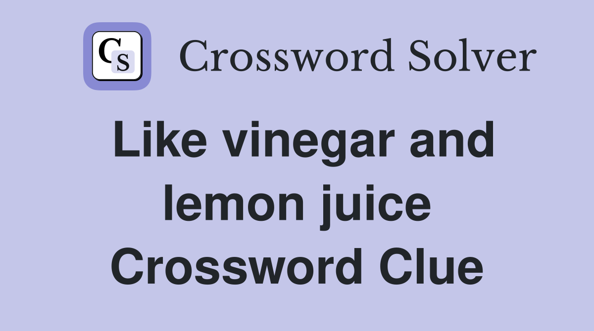 Like vinegar and lemon juice Crossword Clue