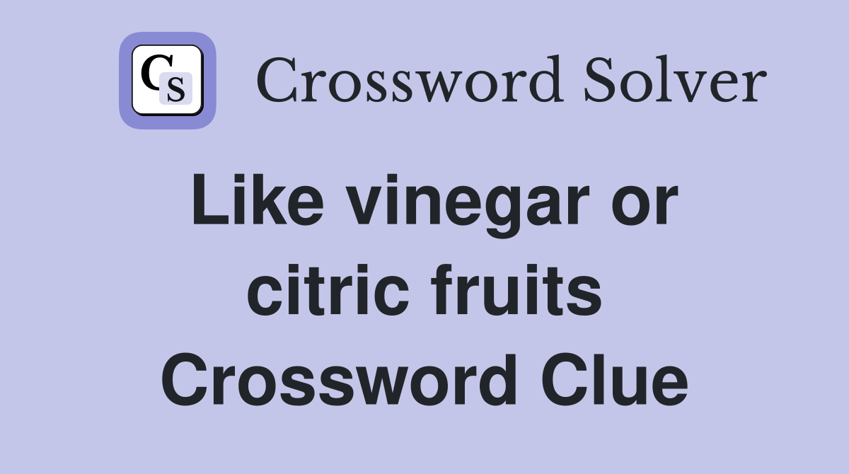 Like vinegar or citric fruits Crossword Clue