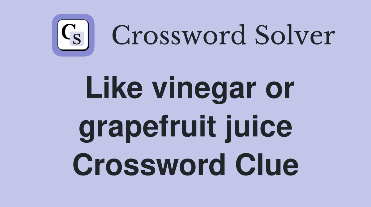 Like vinegar or grapefruit juice Crossword Clue