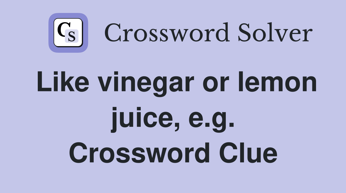 Like vinegar or lemon juice, e.g. Crossword Clue