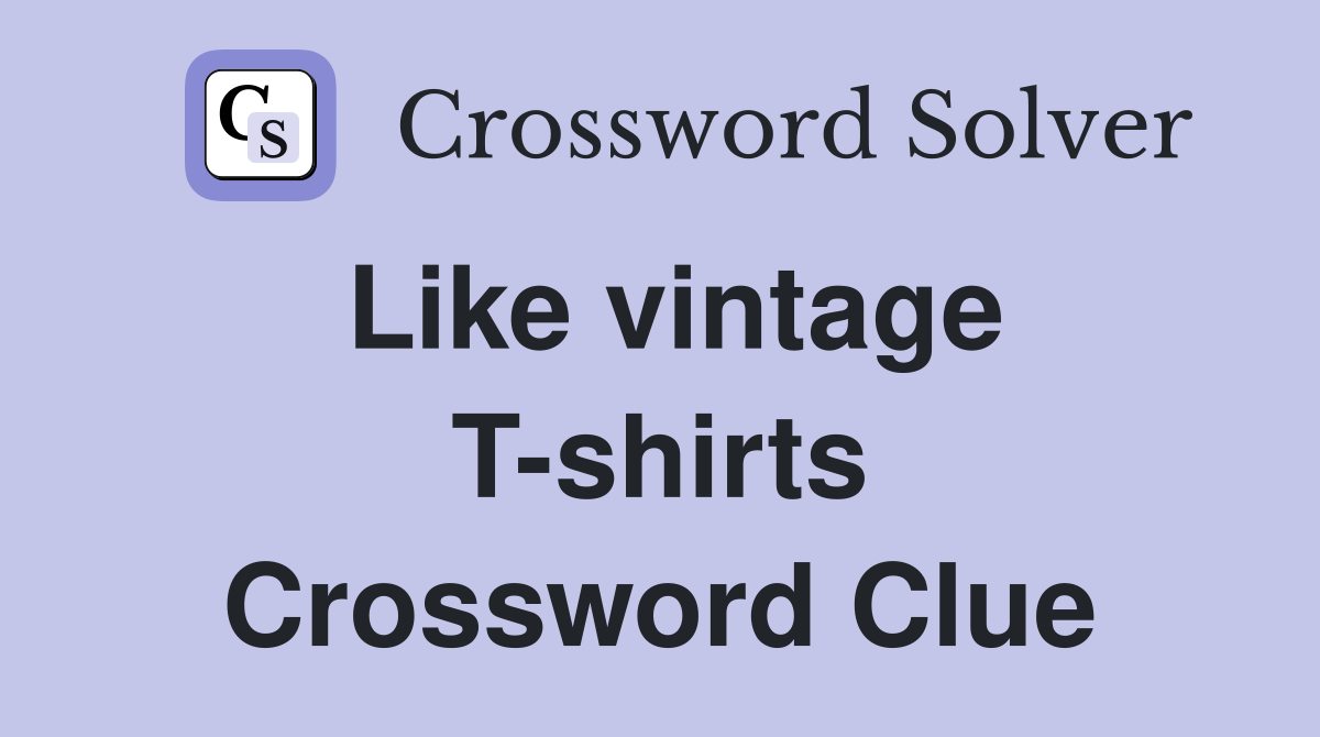 Like vintage T-shirts Crossword Clue