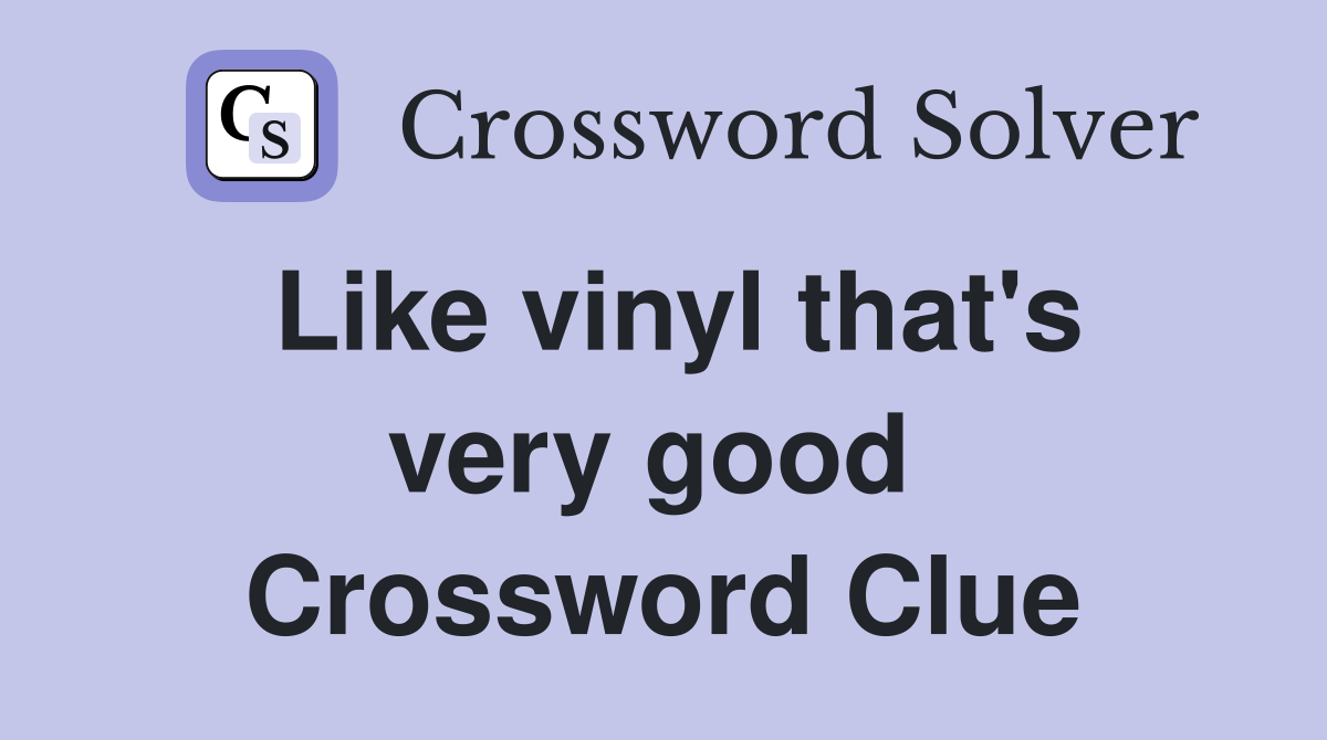 Like vinyl that's very good  Crossword Clue