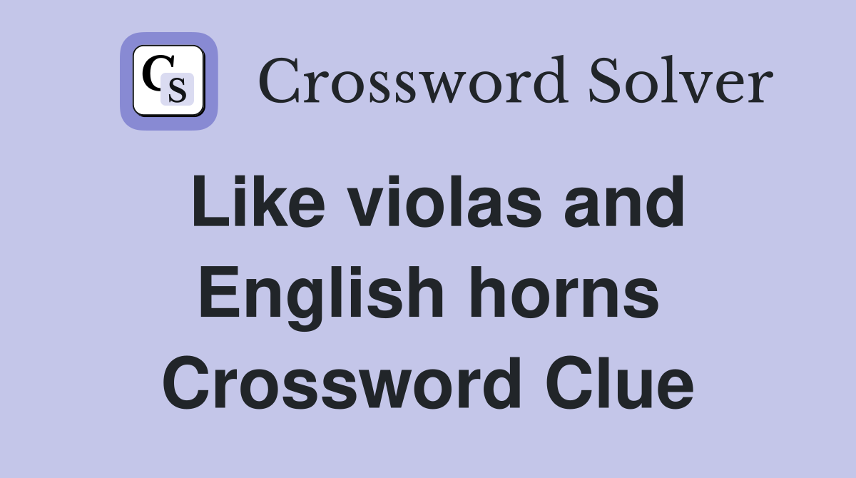 Like violas and English horns Crossword Clue