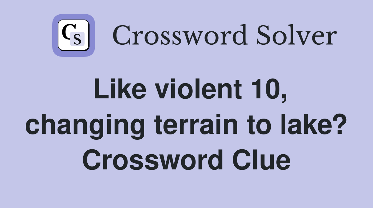 Like violent 10, changing terrain to lake? Crossword Clue