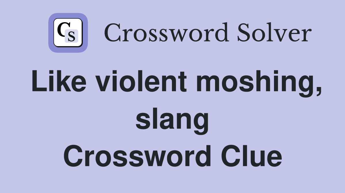 Like violent moshing, slang Crossword Clue