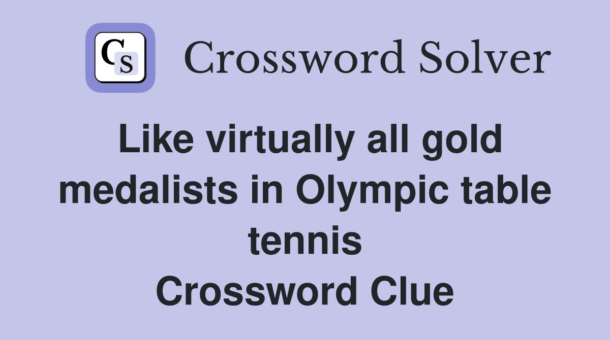 Like virtually all gold medalists in Olympic table tennis Crossword Clue