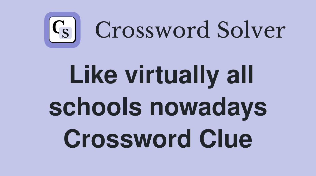 Like virtually all schools nowadays Crossword Clue