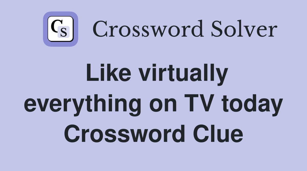 Like virtually everything on TV today Crossword Clue