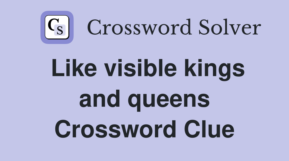 Like visible kings and queens Crossword Clue