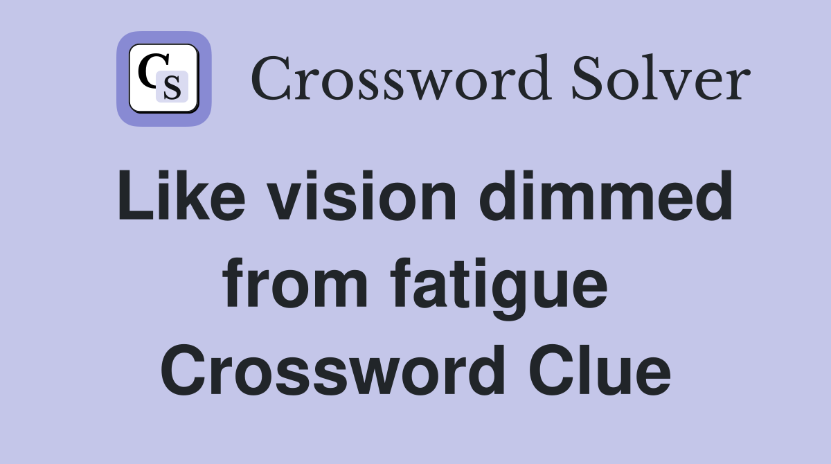 Like vision dimmed from fatigue Crossword Clue