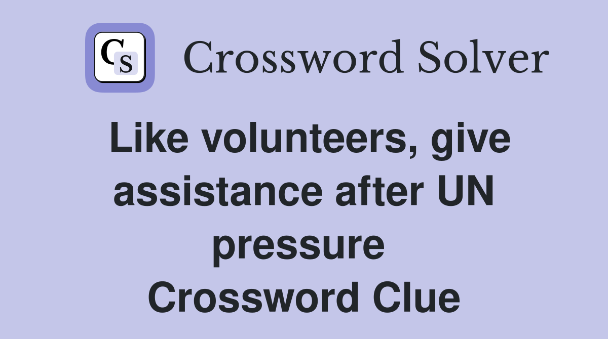 Like volunteers, give assistance after UN pressure  Crossword Clue