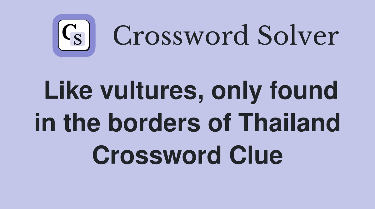 Like vultures, only found in the borders of Thailand Crossword Clue
