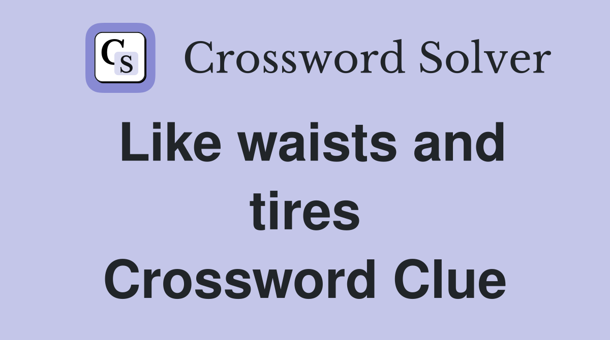 Like waists and tires Crossword Clue