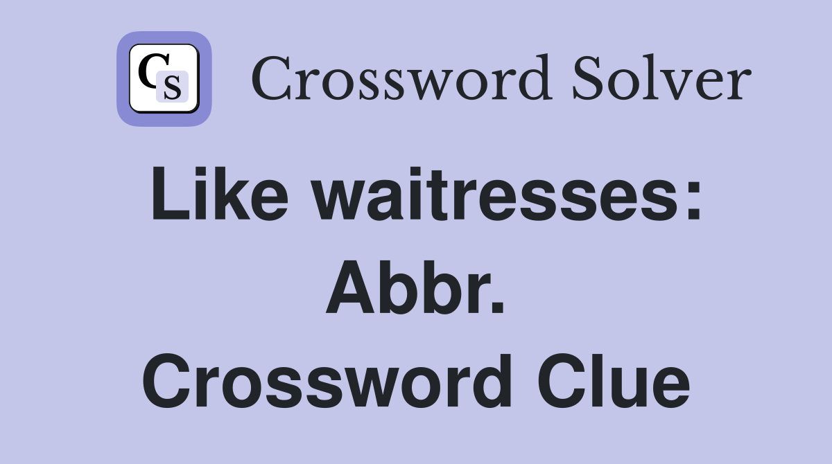 Like waitresses: Abbr. Crossword Clue