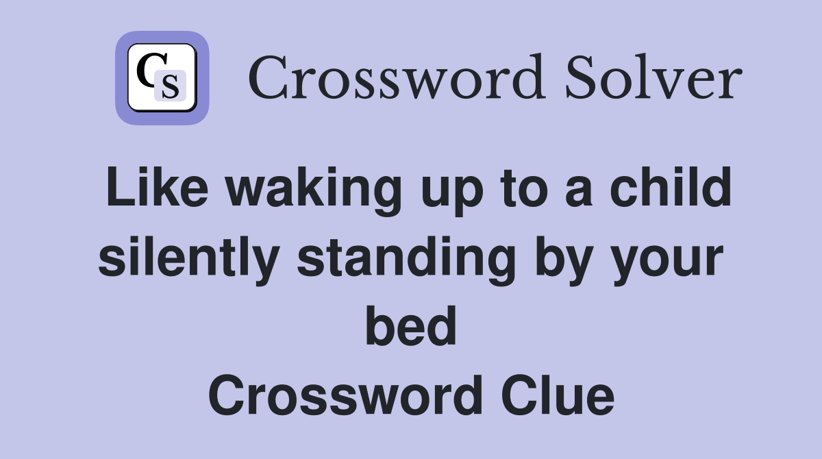 Like waking up to a child silently standing by your bed Crossword Clue