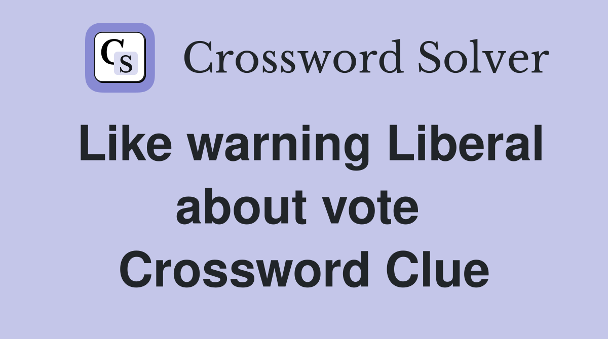 Like warning Liberal about vote  Crossword Clue