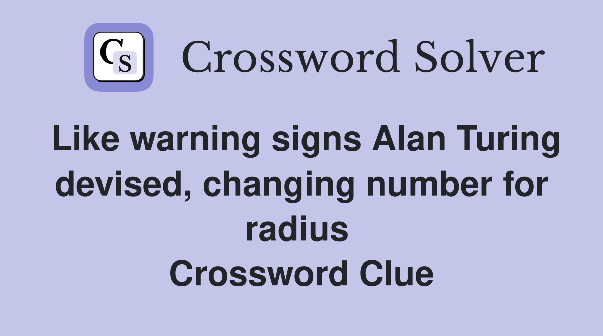 Like warning signs Alan Turing devised, changing number for radius  Crossword Clue