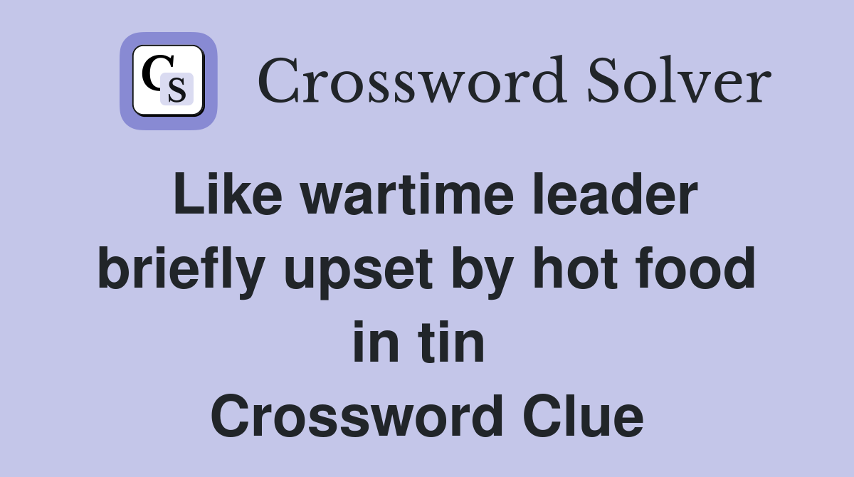 Like wartime leader briefly upset by hot food in tin  Crossword Clue