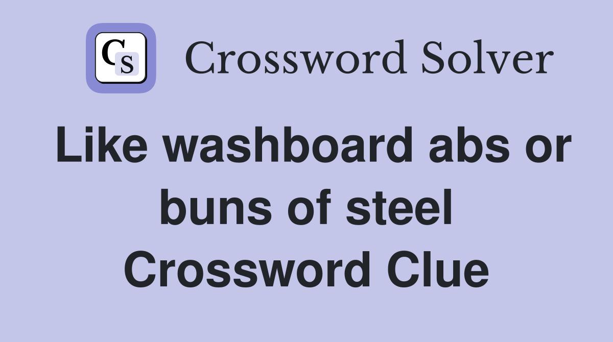 Like washboard abs or buns of steel Crossword Clue