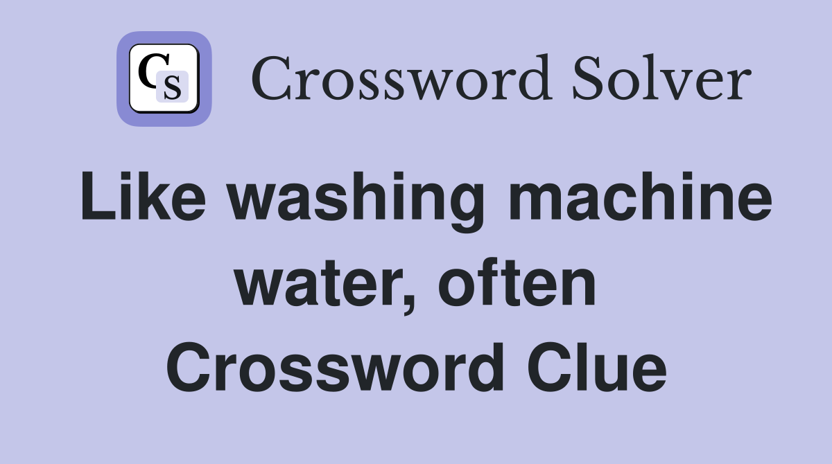 Like washing machine water, often Crossword Clue