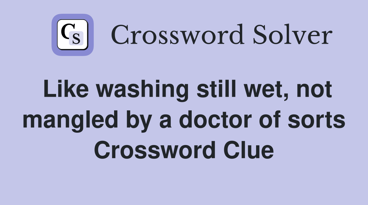 Like washing still wet, not mangled by a doctor of sorts Crossword Clue