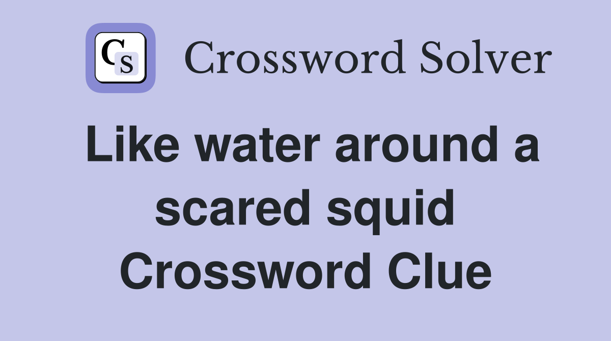 Like water around a scared squid Crossword Clue