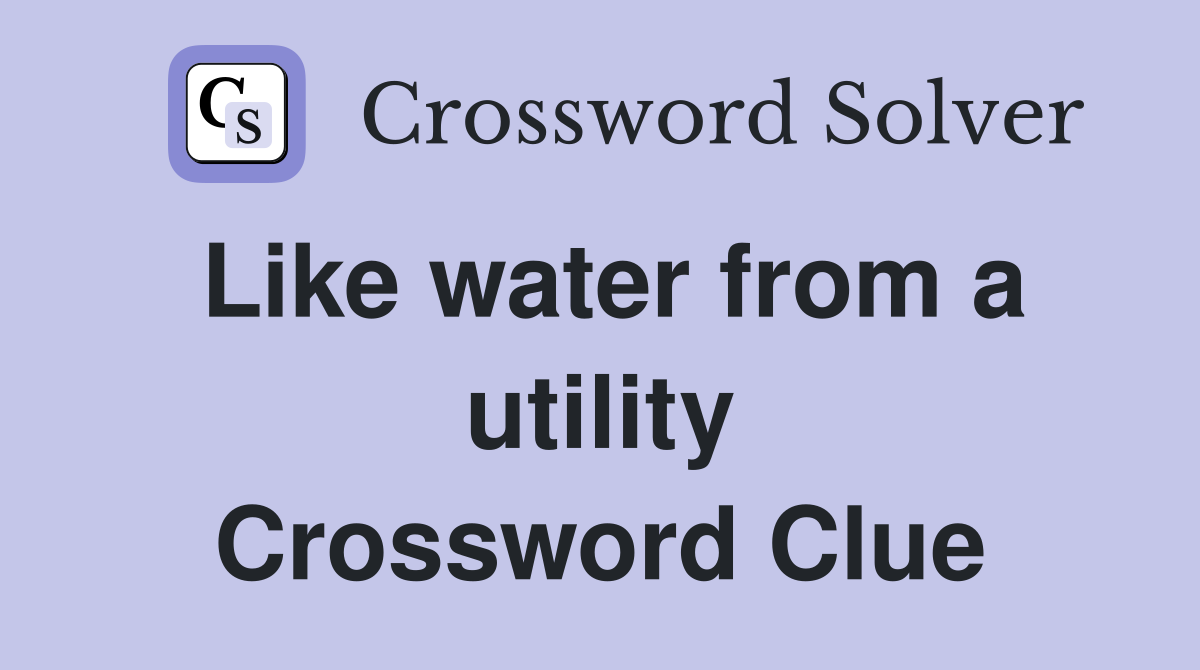 Like water from a utility Crossword Clue