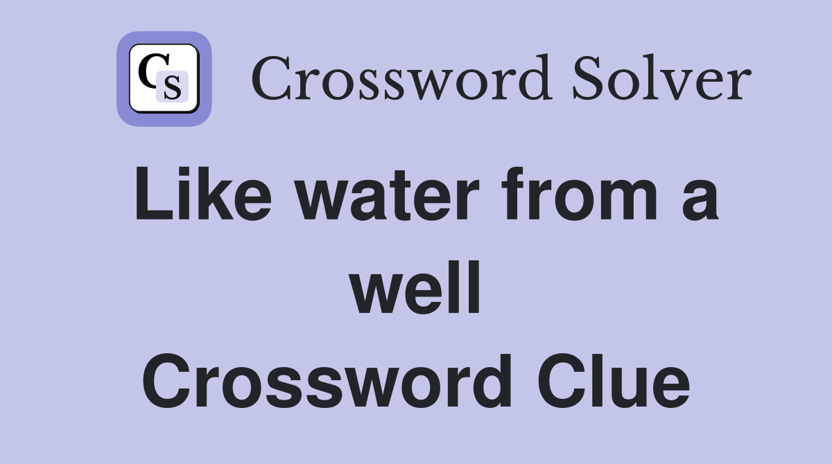 Like water from a well Crossword Clue