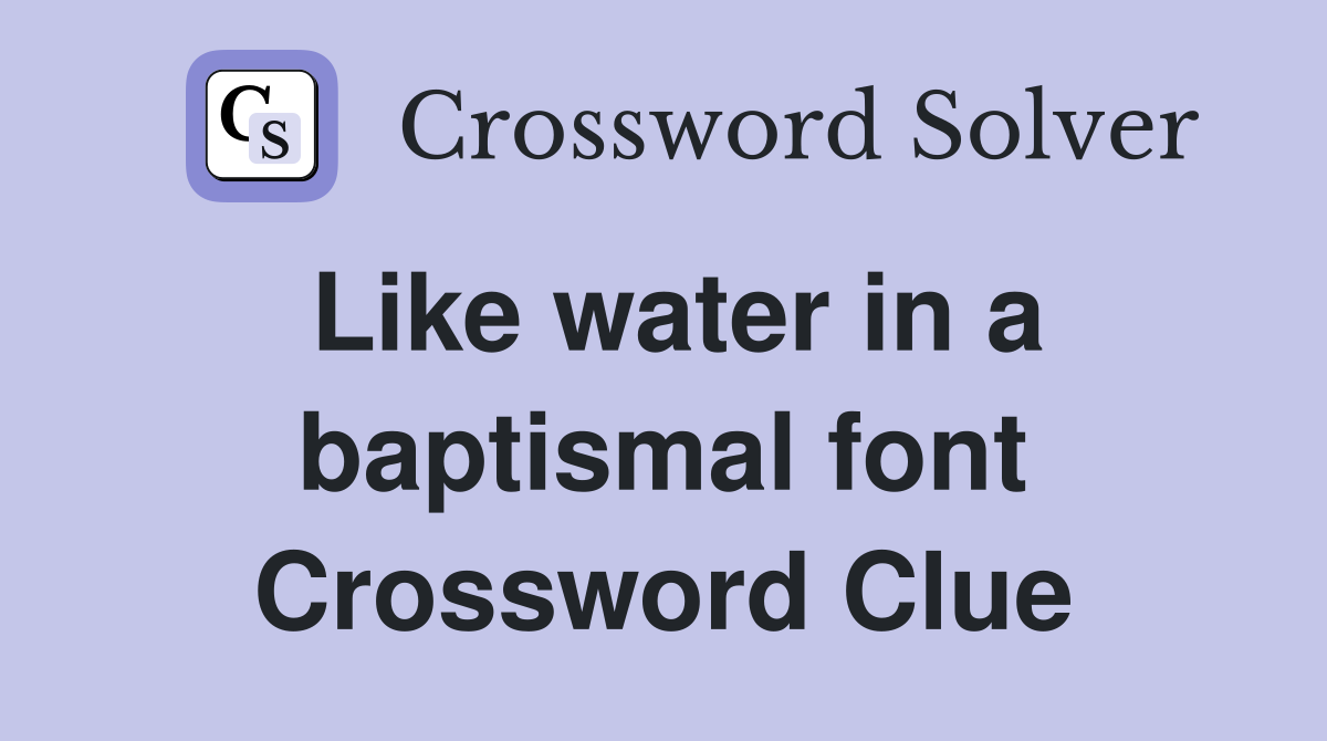 Like water in a baptismal font Crossword Clue