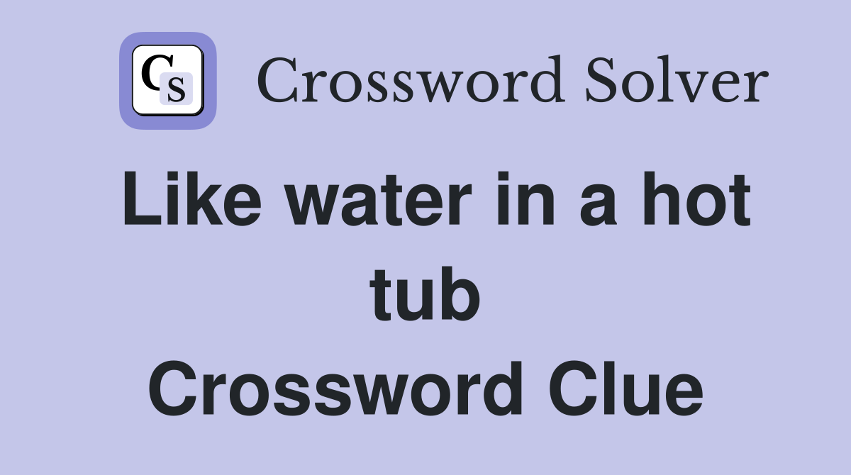 Like water in a hot tub Crossword Clue