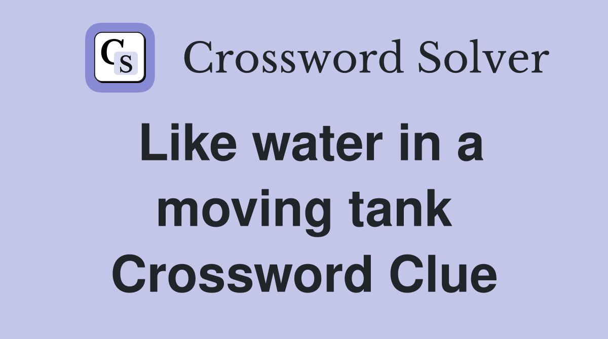 Like water in a moving tank Crossword Clue